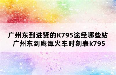 广州东到进贤的K795途经哪些站 广州东到鹰潭火车时刻表k795